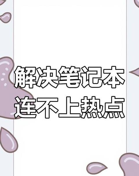 笔记本连手机热点无法上网？原因及解决攻略